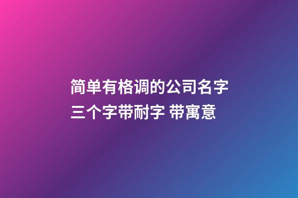 简单有格调的公司名字三个字带耐字 带寓意-第1张-公司起名-玄机派